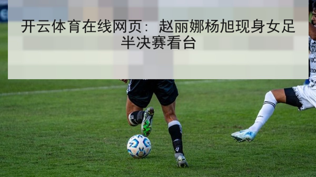 开云体育在线网页: 赵丽娜杨旭现身女足半决赛看台